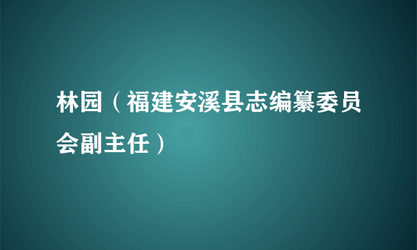 林园（福建安溪县志编纂委员会副主任）