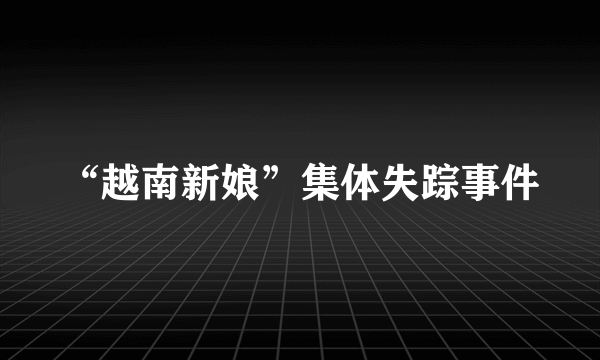 “越南新娘”集体失踪事件