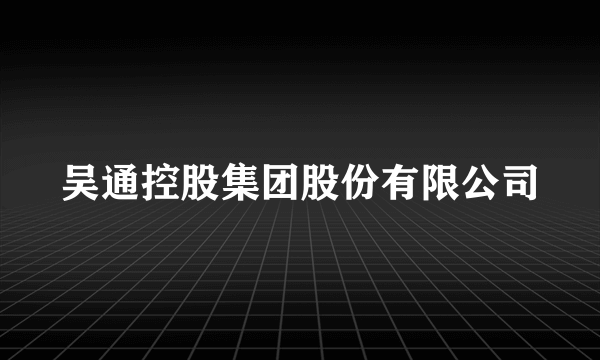 吴通控股集团股份有限公司