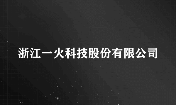 浙江一火科技股份有限公司