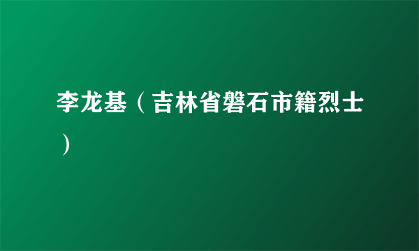 李龙基（吉林省磐石市籍烈士）