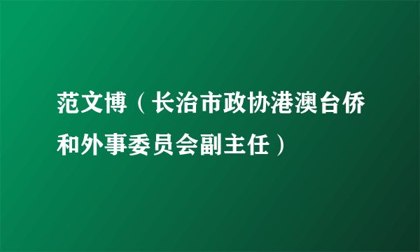 范文博（长治市政协港澳台侨和外事委员会副主任）