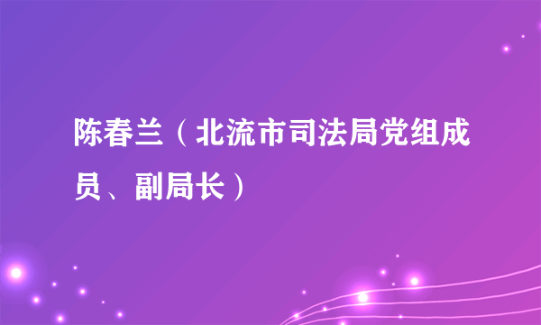 陈春兰（北流市司法局党组成员、副局长）