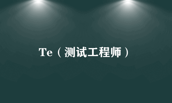 Te（测试工程师）