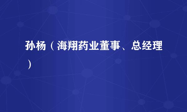 孙杨（海翔药业董事、总经理）