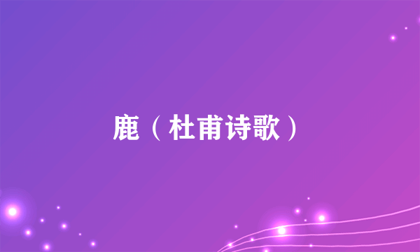 鹿（杜甫诗歌）