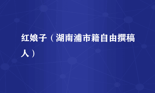 红娘子（湖南浦市籍自由撰稿人）