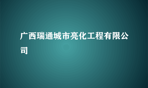 广西瑞通城市亮化工程有限公司