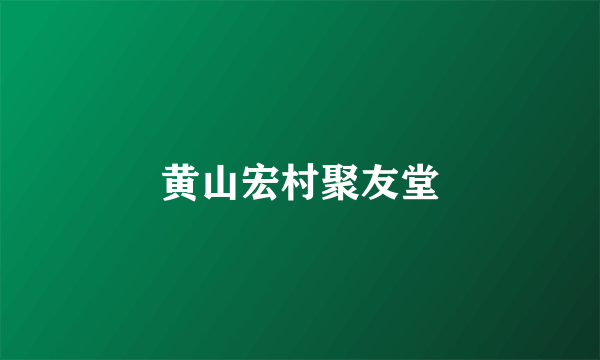 黄山宏村聚友堂