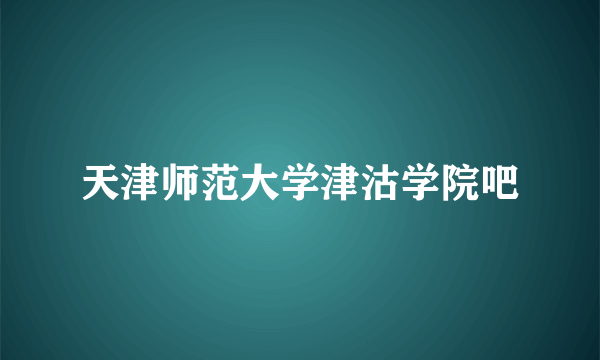 天津师范大学津沽学院吧