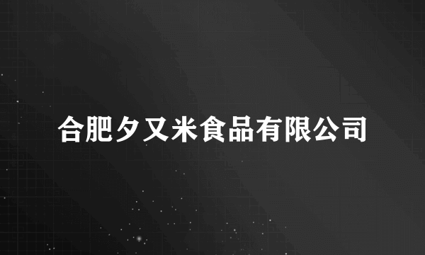 合肥夕又米食品有限公司