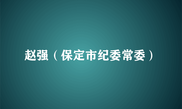 赵强（保定市纪委常委）