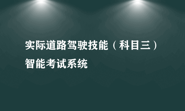 实际道路驾驶技能（科目三）智能考试系统