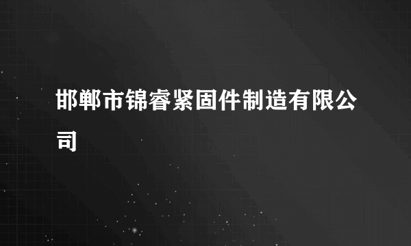 邯郸市锦睿紧固件制造有限公司
