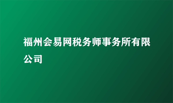 福州会易网税务师事务所有限公司