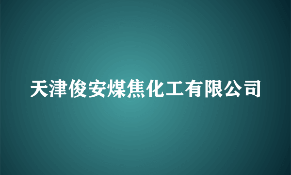 天津俊安煤焦化工有限公司