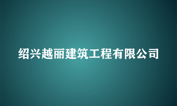 绍兴越丽建筑工程有限公司