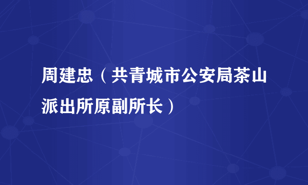周建忠（共青城市公安局茶山派出所原副所长）