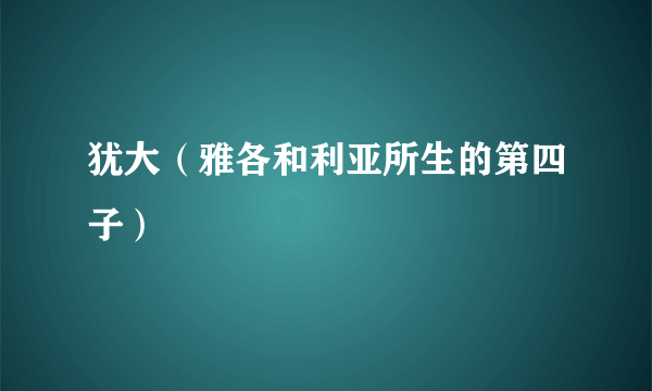 犹大（雅各和利亚所生的第四子）