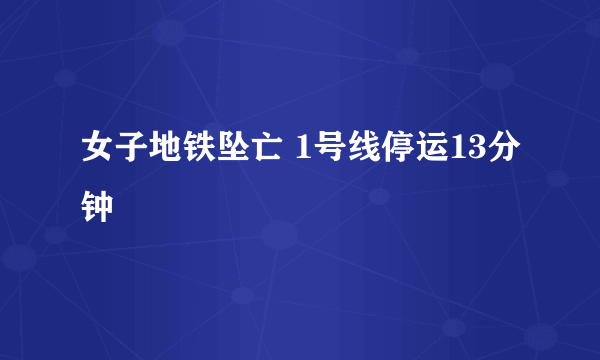 女子地铁坠亡 1号线停运13分钟