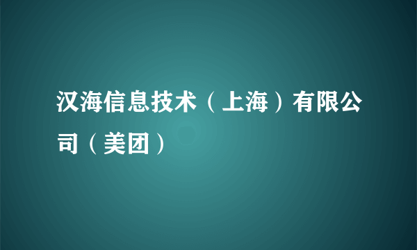 汉海信息技术（上海）有限公司（美团）