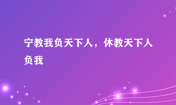 宁教我负天下人，休教天下人负我