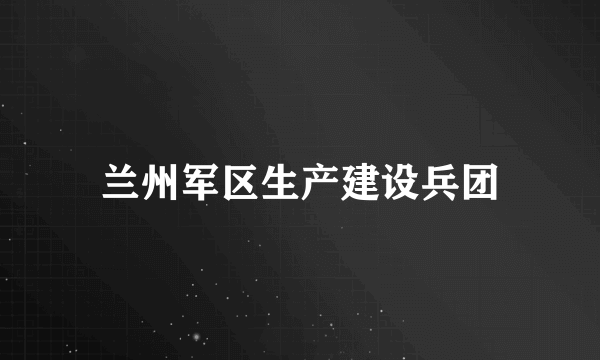 兰州军区生产建设兵团