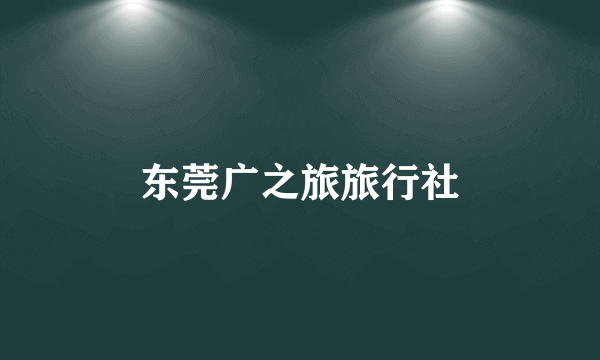 东莞广之旅旅行社