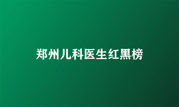 郑州儿科医生红黑榜
