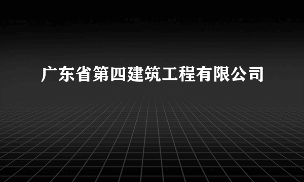 广东省第四建筑工程有限公司