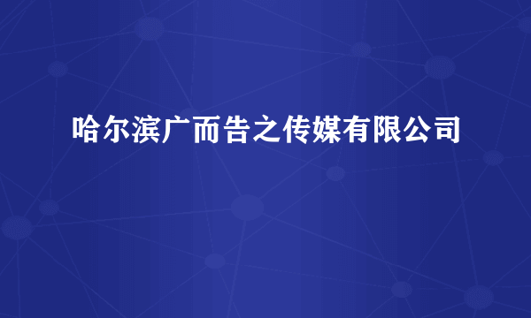 哈尔滨广而告之传媒有限公司