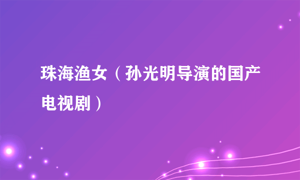 珠海渔女（孙光明导演的国产电视剧）