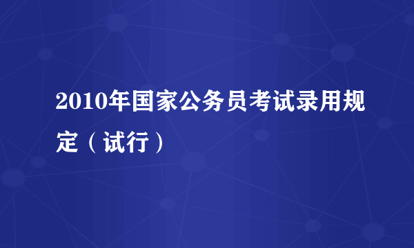 2010年国家公务员考试录用规定（试行）