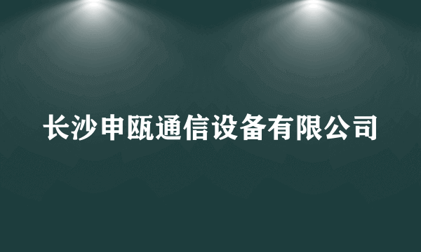 长沙申瓯通信设备有限公司
