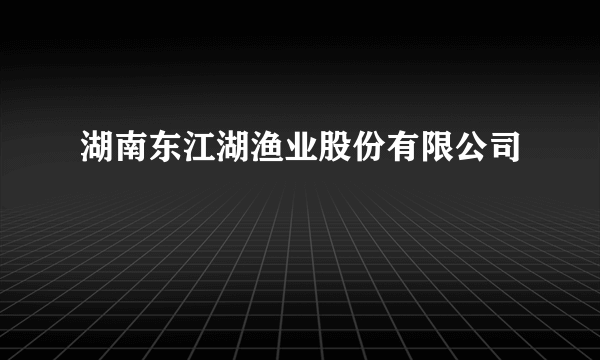 湖南东江湖渔业股份有限公司