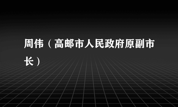 周伟（高邮市人民政府原副市长）
