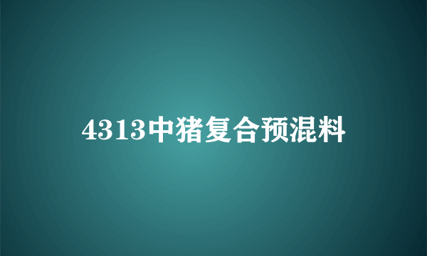 4313中猪复合预混料