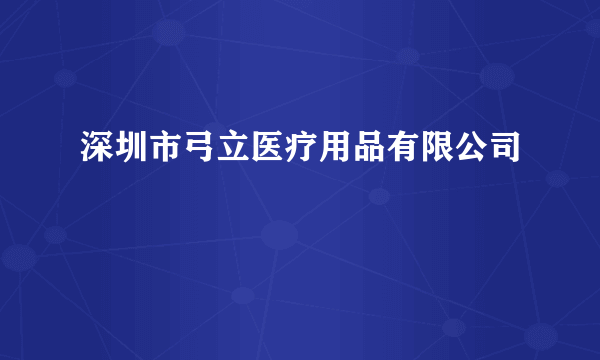 深圳市弓立医疗用品有限公司