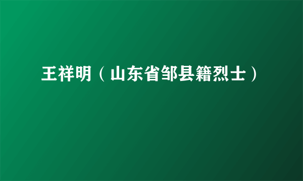 王祥明（山东省邹县籍烈士）