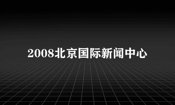 2008北京国际新闻中心