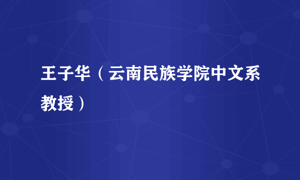 王子华（云南民族学院中文系教授）