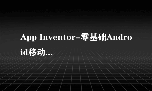 App Inventor-零基础Android移动应用开发