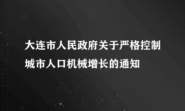 大连市人民政府关于严格控制城市人口机械增长的通知