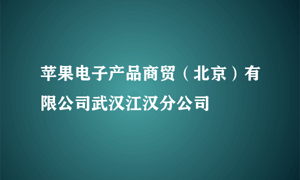 苹果电子产品商贸（北京）有限公司武汉江汉分公司
