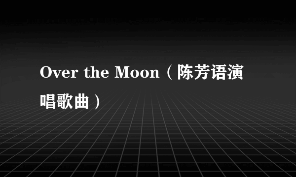 Over the Moon（陈芳语演唱歌曲）