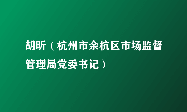 胡昕（杭州市余杭区市场监督管理局党委书记）