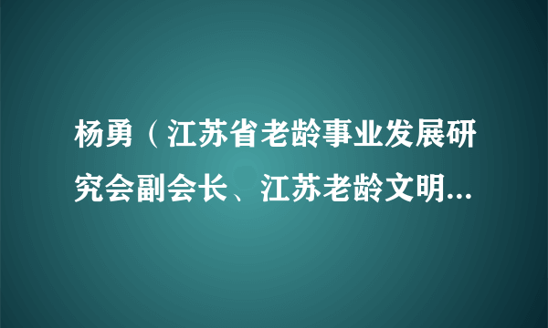 杨勇（江苏省老龄事业发展研究会副会长、江苏老龄文明学习联盟秘书长）