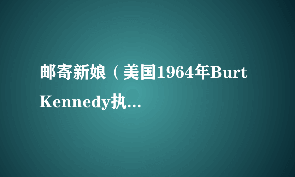 邮寄新娘（美国1964年Burt Kennedy执导的喜剧电影）
