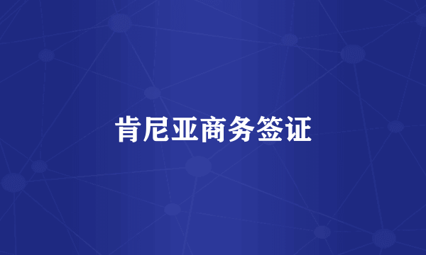 肯尼亚商务签证