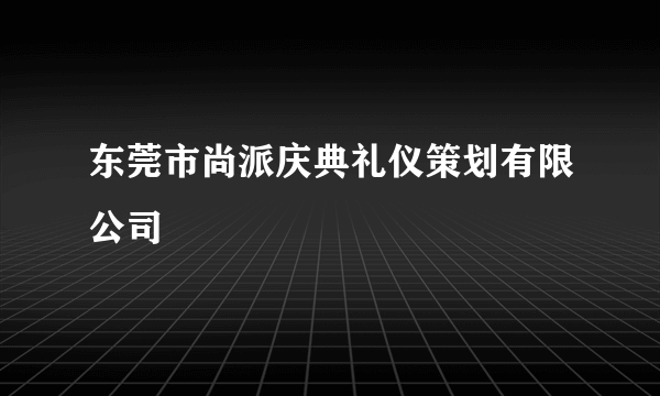 东莞市尚派庆典礼仪策划有限公司